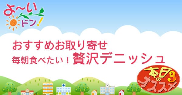 よ いドン オススメお取り寄せ 毎朝食べたい 贅沢デニッシュ グレンの気になるお取り寄せ よ いドン オススメお取り寄せ 毎朝食べたい 贅沢デニッシュ グレンの気になるお取り寄せ