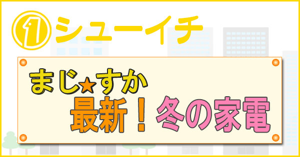 シューイチ まじっすか 最新 冬の家電