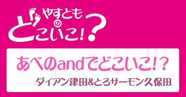 やすとものどこいこ あべのand ダイアン 津田 とろサーモン 久保田