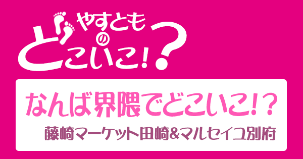 やすとものどこいこ なんば界隈 藤崎マーケット 田崎 マルセイユ 別府