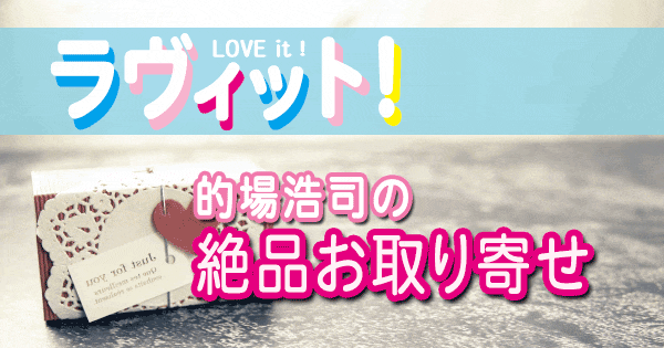 ラヴィット LOVE it 一流グルメ芸能人 的場浩司 絶品 お取り寄せ