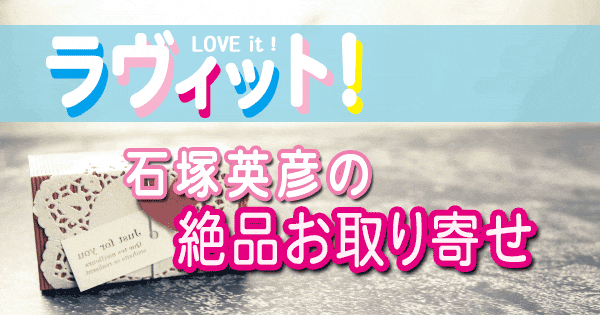 ラヴィット LOVE it 一流グルメ芸能人 石塚英彦 絶品 お取り寄せ