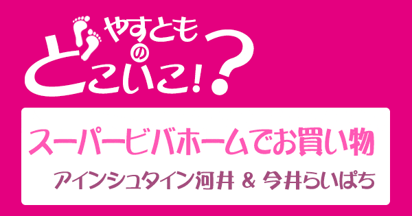 やすとものどこいこ やすよともこ オススメ商品 スーパービバホーム