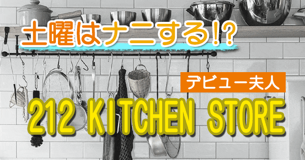 土曜はナニする デビュー夫人 212 KITCHEN STORE