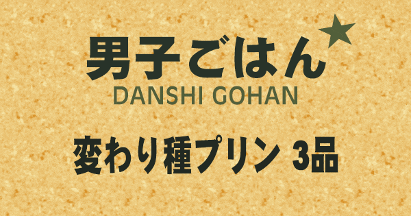 男子ごはん 変わり種 プリン 3品