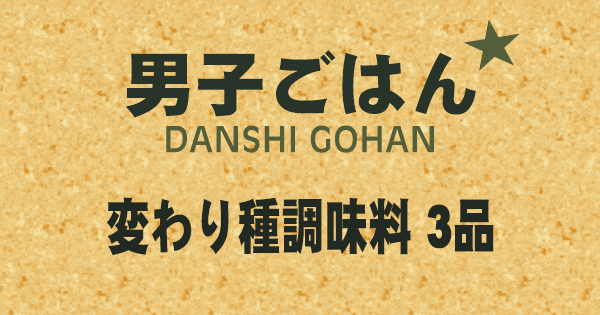 男子ごはん 変わり種 調味料 3品