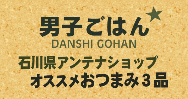 男子ごはん 石川県 アンテナショップ オススメ おつまみ 3品
