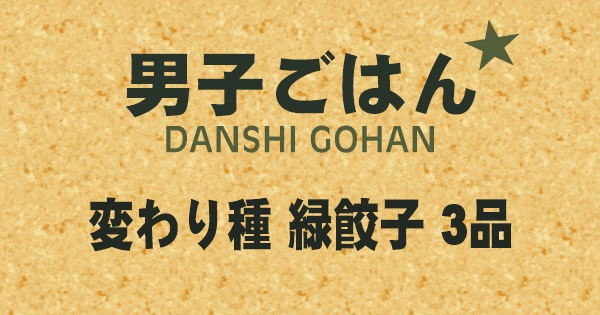 男子ごはん 変わり種 緑餃子 3品