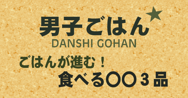 男子ごはん ごはんが進む 食べる〇〇3品