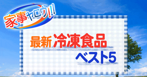 家事ヤロウ 最新 冷凍食品 ベスト5