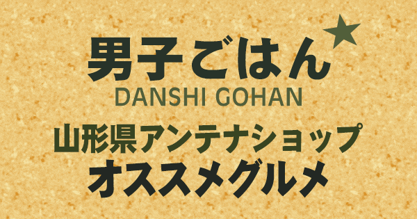 男子ごはん 山形県 アンテナショップ オススメ グルメ