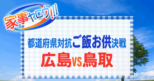 家事ヤロウ 都道府県対抗 ご飯のお供 広島 鳥取