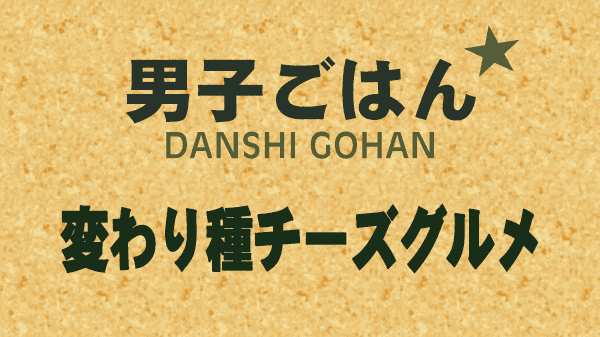 男子ごはん 変わり種 チーズ グルメ