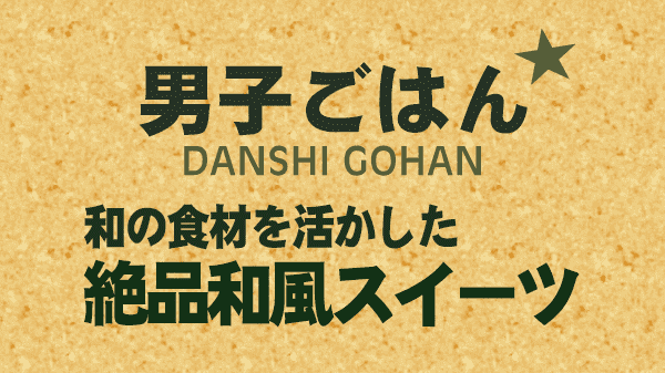 男子ごはん 和の食材を活かした 絶品和風スイーツ