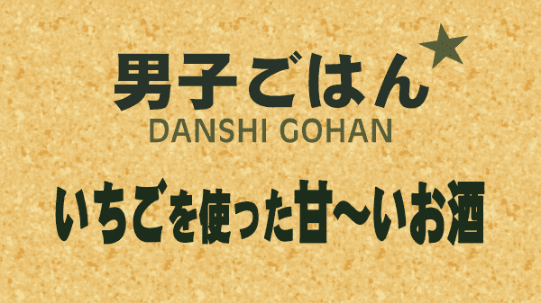 男子ごはん いちごを使った甘いお酒