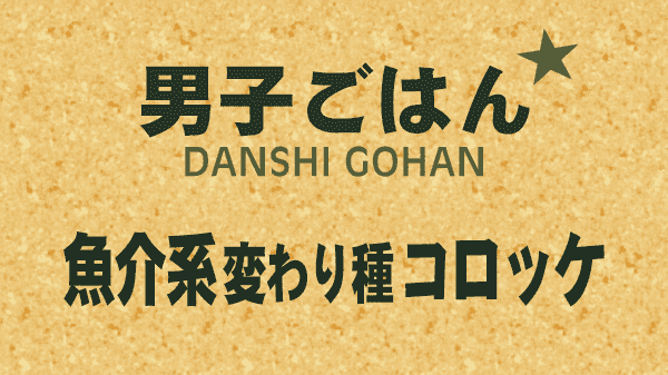 男子ごはん 魚介系 変わり種 コロッケ