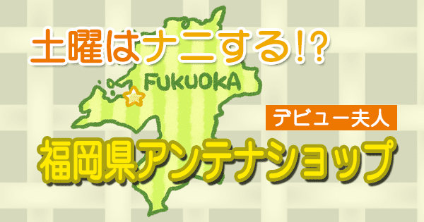 土曜はナニする デヴィ夫人 デビュー夫人 福岡県 アンテナショップ