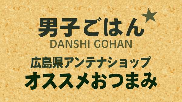 男子ごはん 広島県アンテナショップ オススメおつまみ